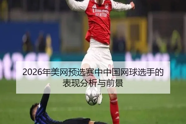 2026年美网预选赛中中国网球选手的表现分析与前景