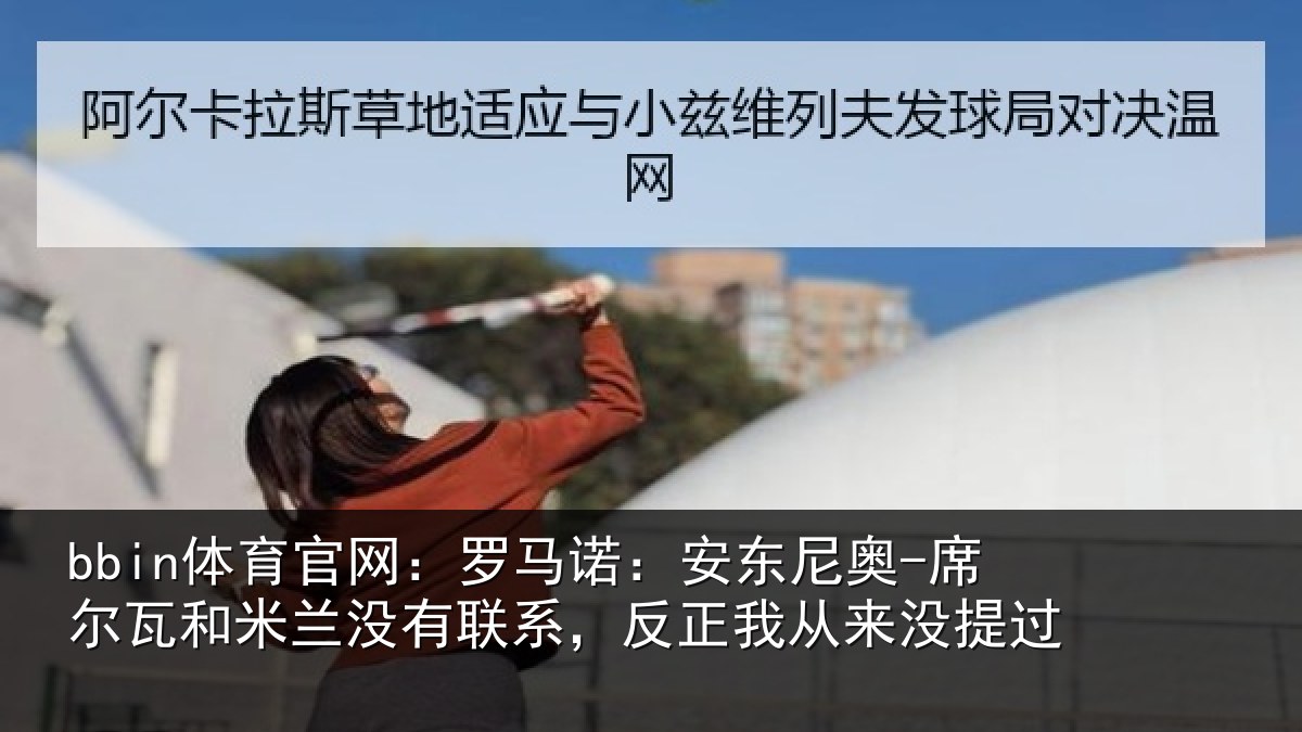 bbin体育官网：罗马诺：安东尼奥-席尔瓦和米兰没有联系，反正我从来没提过
