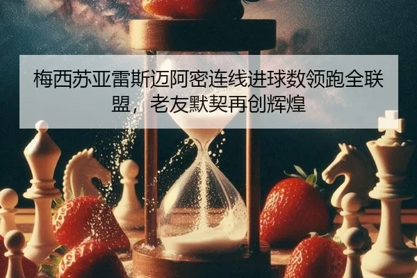 梅西苏亚雷斯迈阿密连线进球数领跑全联盟，老友默契再创辉煌