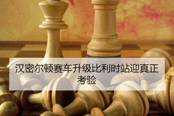 汉密尔顿赛车升级比利时站迎真正考验