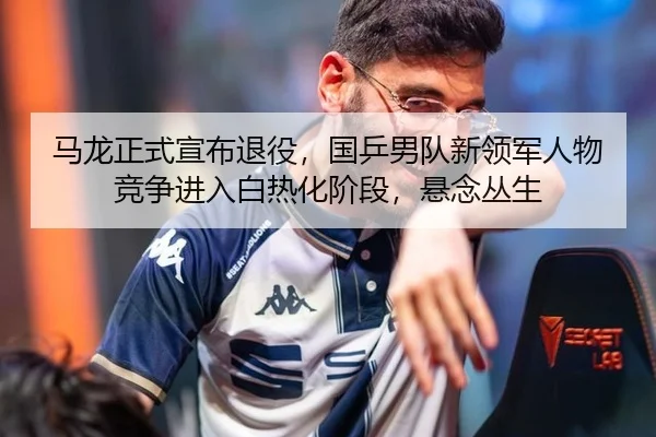 ma-long-zheng-shi-xuan-bu-tui-yi-guo-ping-nan-dui-xin-ling-jun-ren-wu-jing-zheng-jin-ru-bai-re-hua-jie-duan-xuan-nian-3-661.jpg