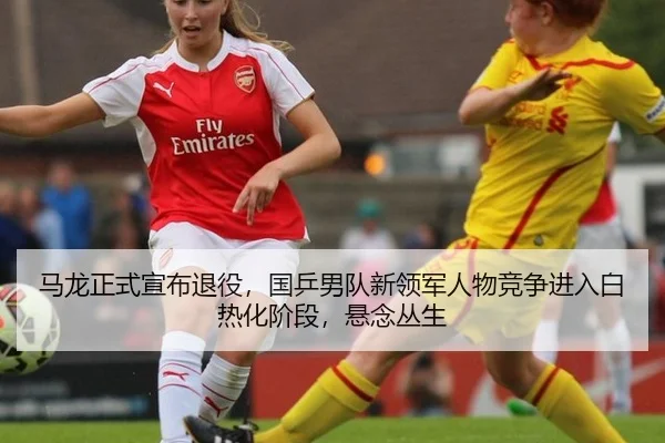 马龙正式宣布退役，国乒男队新领军人物竞争进入白热化阶段，悬念丛生