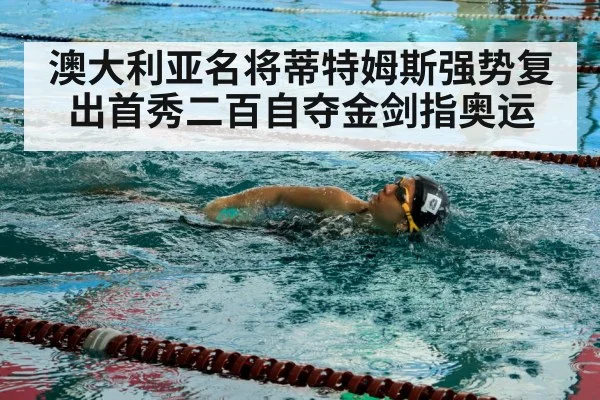 澳大利亚名将蒂特姆斯强势复出首秀二百自夺金剑指奥运