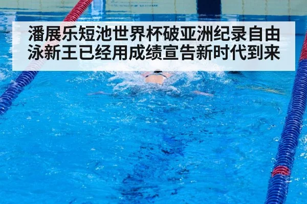潘展乐短池世界杯破亚洲纪录自由泳新王已经用成绩宣告新时代到来
